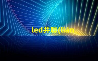 led并聯(lián)為什么燒燈珠 Led燈珠是串聯(lián)還是并聯(lián)